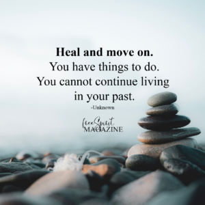 heal and move. onyou have things to do, you cant continue living in your past.