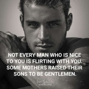 Not every man who is nice to you is flirting with you.Some mothers raised their sons to be gentlemen