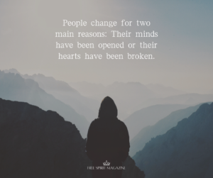 People change for two main reasons: Their mind have been opened or their hearts have been broken.