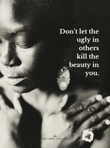 don't let the ugly in others kill the beauty in you,