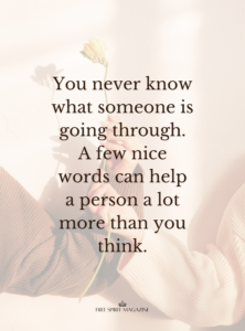 You never know what someone is going through. A few nice words can help a person a lot more than you think. You never know what someone is going through quotes,